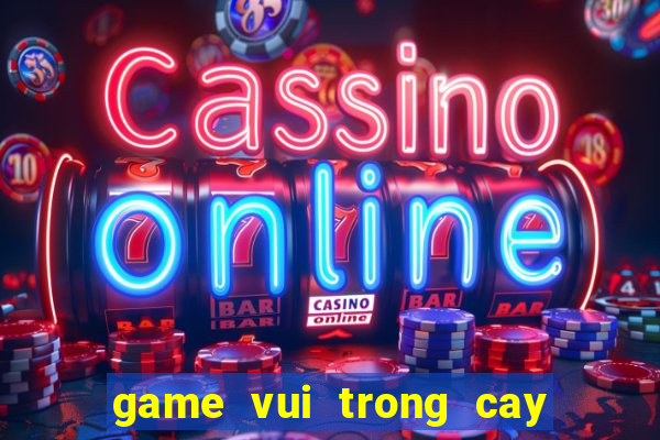 game vui trong cay ban ma