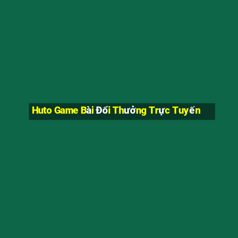 Huto Game Bài Đổi Thưởng Trực Tuyến