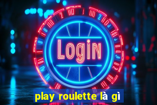 play roulette là gì