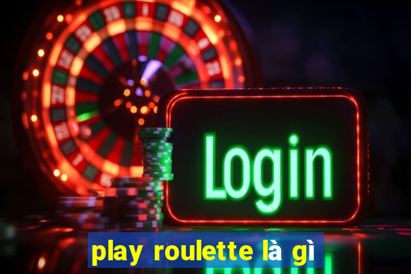 play roulette là gì