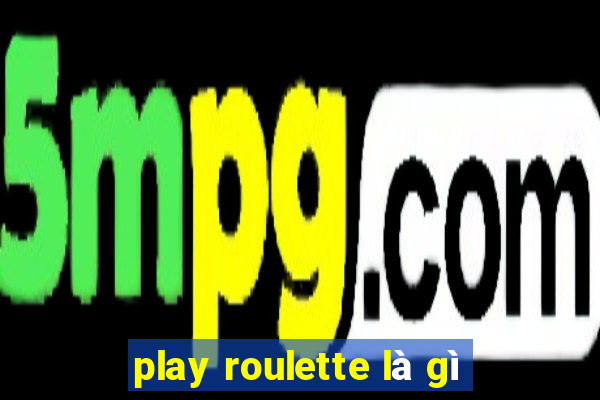 play roulette là gì