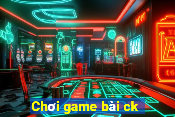 Chơi game bài ck