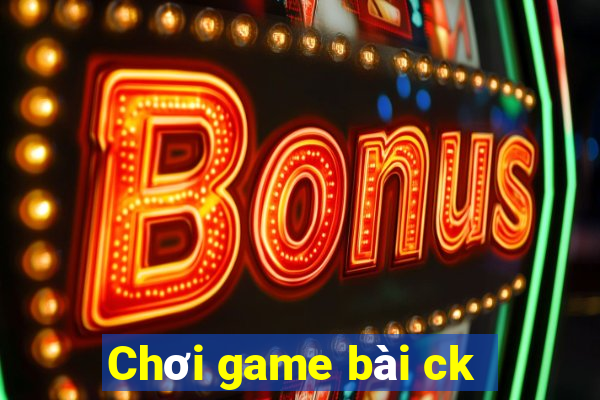 Chơi game bài ck