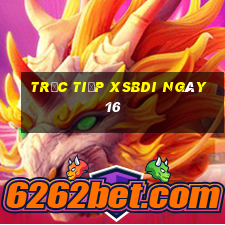 Trực tiếp XSBDI ngày 16