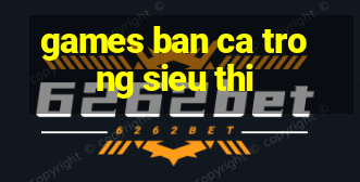 games ban ca trong sieu thi