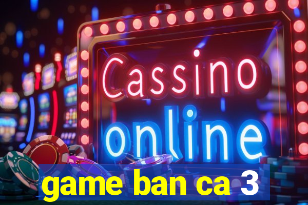 game ban ca 3