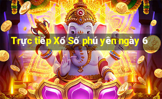 Trực tiếp Xổ Số phú yên ngày 6