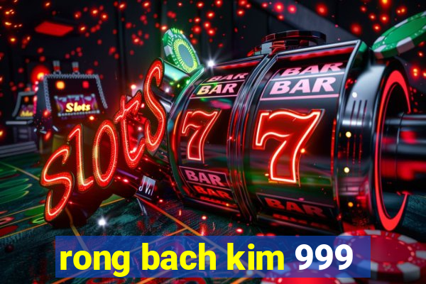 rong bach kim 999