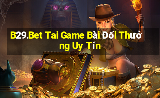 B29.Bet Tai Game Bài Đổi Thưởng Uy Tín