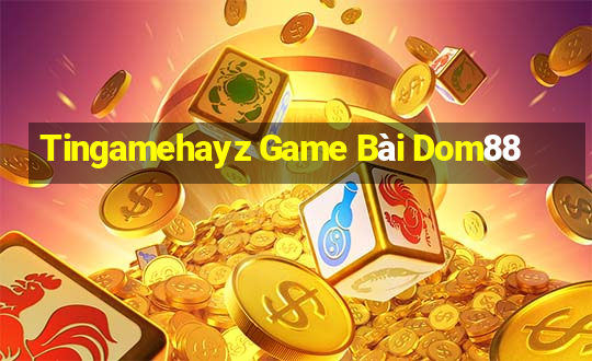 Tingamehayz Game Bài Dom88