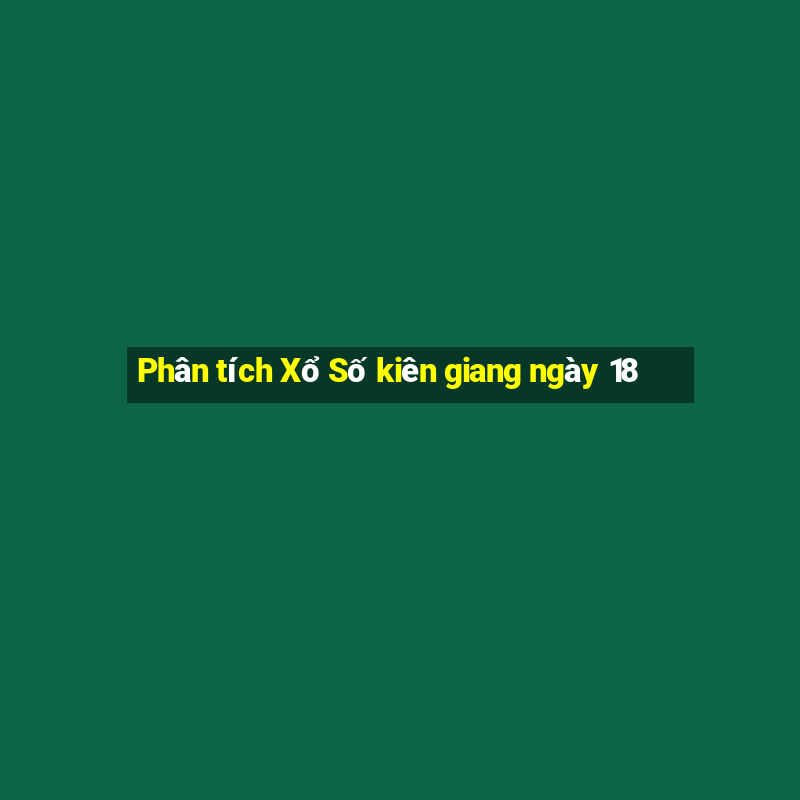 Phân tích Xổ Số kiên giang ngày 18