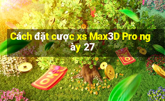 Cách đặt cược xs Max3D Pro ngày 27