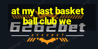 at my last basketball club we