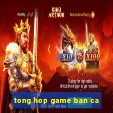 tong hop game ban ca