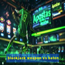 blackjack weapon vs baton