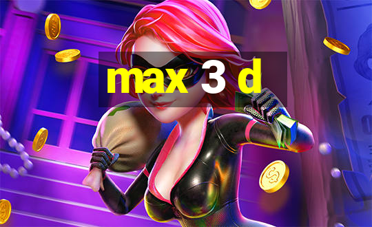 max 3 d