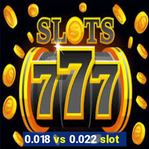 0.018 vs 0.022 slot