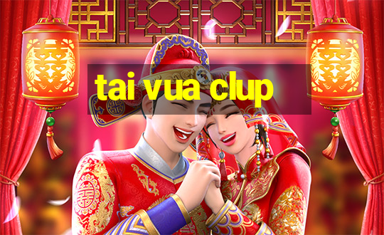 tai vua clup