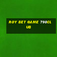 Roy Bet Game 798Club