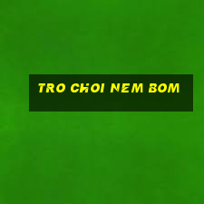 tro choi nem bom