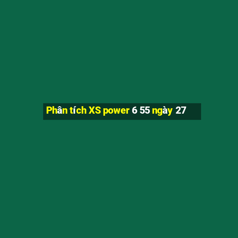 Phân tích XS power 6 55 ngày 27