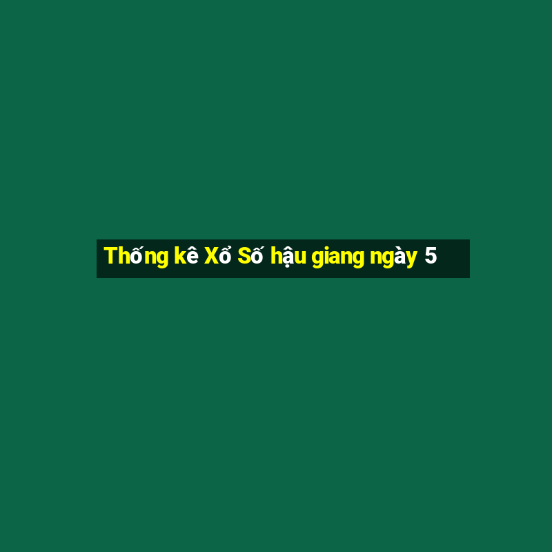 Thống kê Xổ Số hậu giang ngày 5