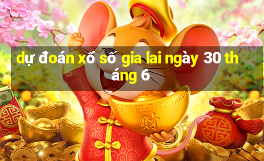 dự đoán xổ số gia lai ngày 30 tháng 6