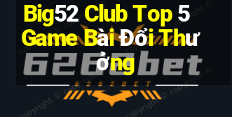 Big52 Club Top 5 Game Bài Đổi Thưởng