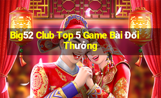 Big52 Club Top 5 Game Bài Đổi Thưởng