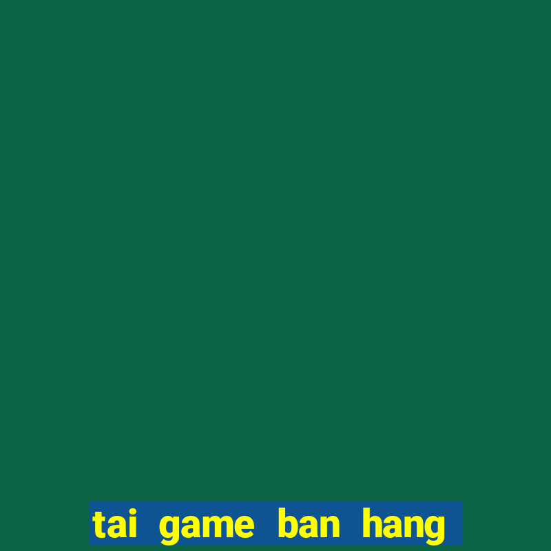 tai game ban hang nau an