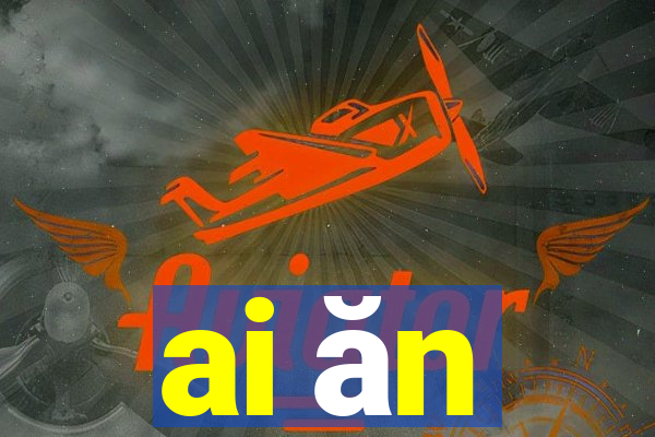 ai ăn