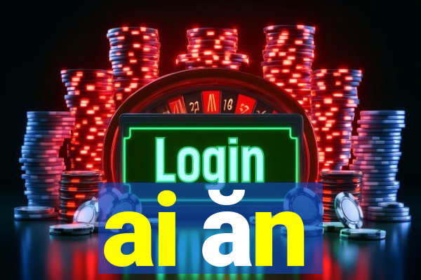 ai ăn