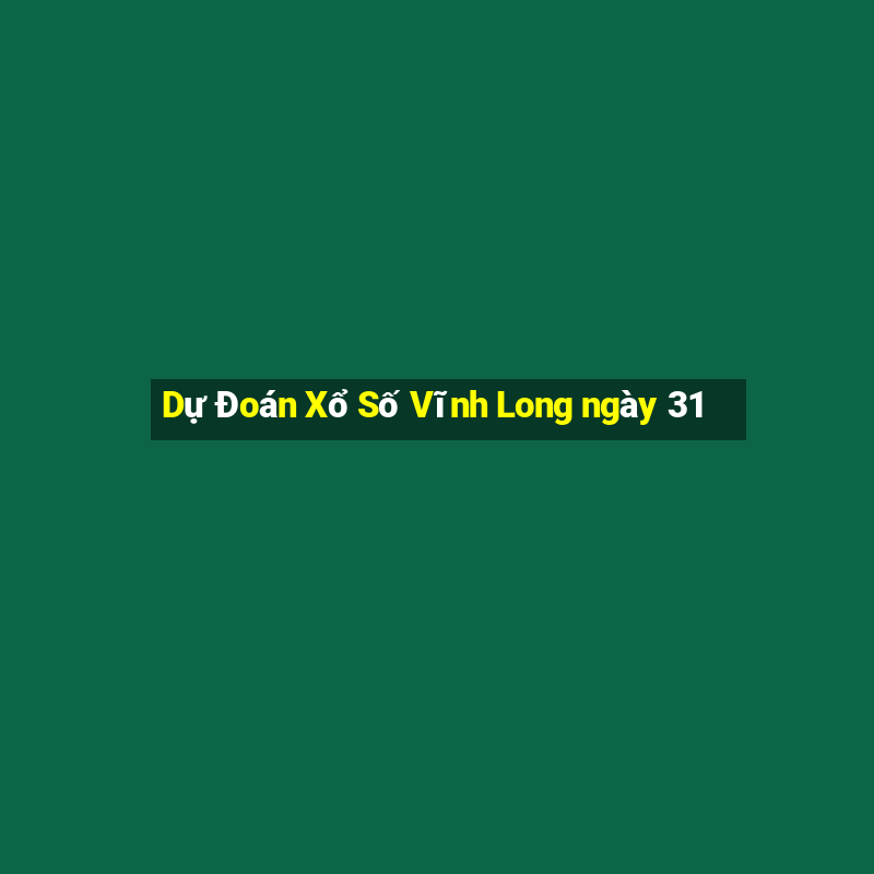 Dự Đoán Xổ Số Vĩnh Long ngày 31