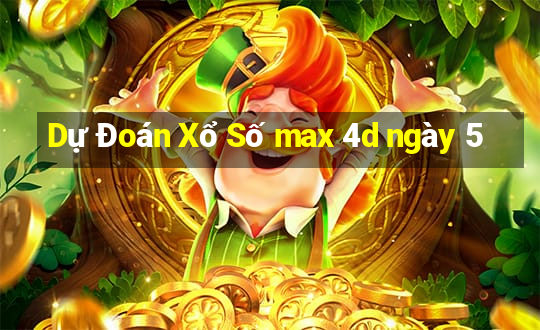 Dự Đoán Xổ Số max 4d ngày 5