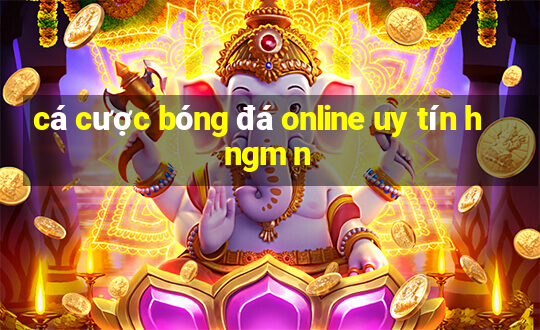 cá cược bóng đá online uy tín h ngm n