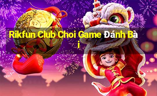 Rikfun Club Choi Game Đánh Bài