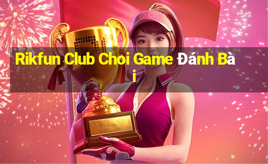 Rikfun Club Choi Game Đánh Bài