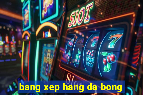 bang xep hang da bong