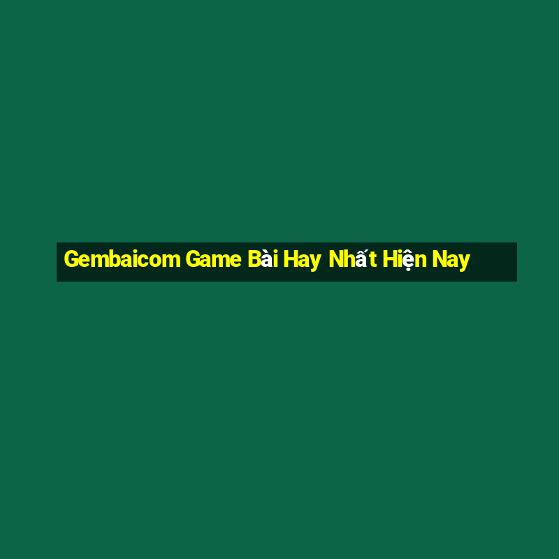 Gembaicom Game Bài Hay Nhất Hiện Nay