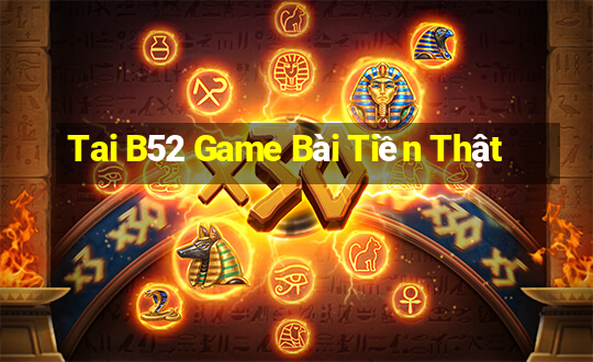 Tai B52 Game Bài Tiền Thật