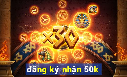 đăng ký nhận 50k