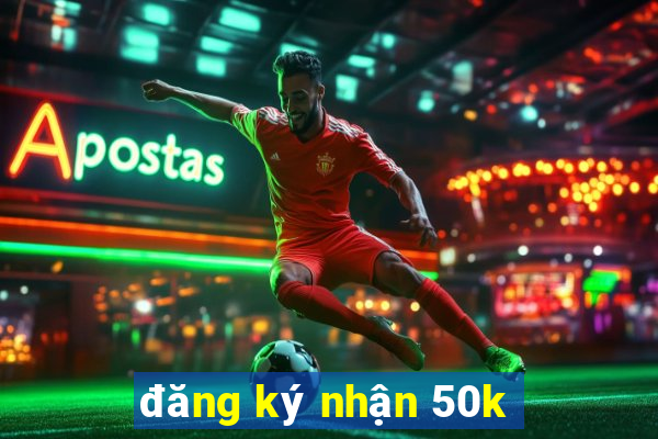 đăng ký nhận 50k