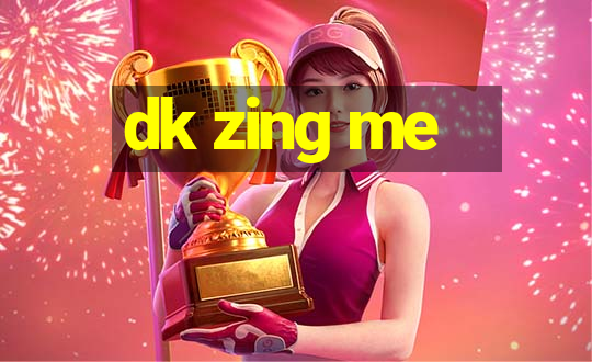 dk zing me