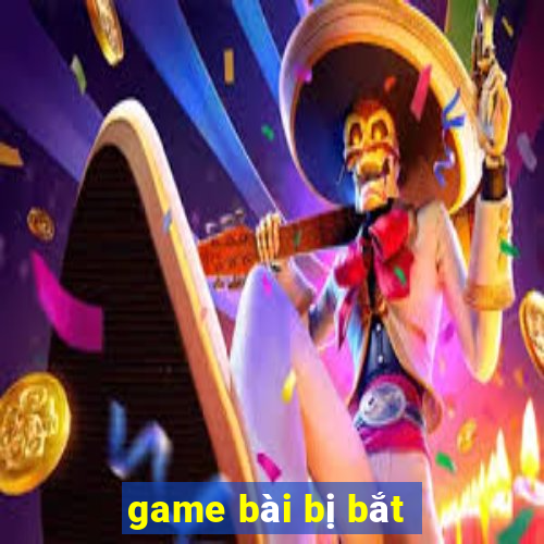 game bài bị bắt