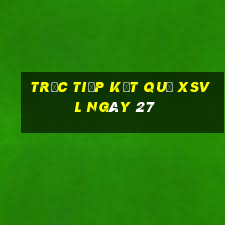 Trực tiếp kết quả XSVL ngày 27