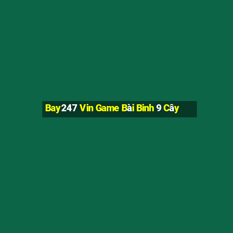 Bay247 Vin Game Bài Binh 9 Cây