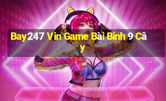 Bay247 Vin Game Bài Binh 9 Cây