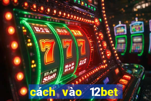 cách vào 12bet mới nhất