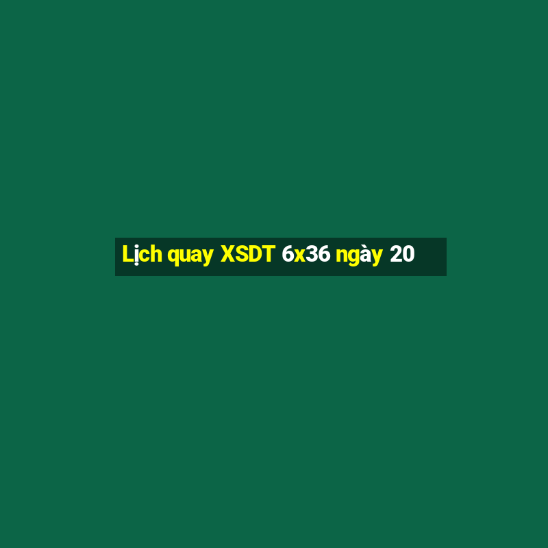 Lịch quay XSDT 6x36 ngày 20