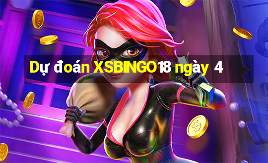 Dự đoán XSBINGO18 ngày 4